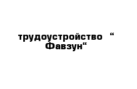 трудоустройство  “ Фавзун“